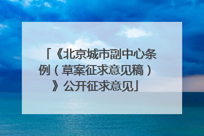 《北京城市副中心条例（草案征求意见稿）》公开征求意见