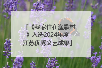 《我家住在渔歌村》入选2024年度江苏优秀文艺成果