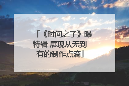 《时间之子》曝特辑 展现从无到有的制作点滴