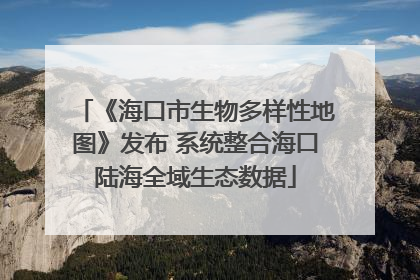 《海口市生物多样性地图》发布 系统整合海口陆海全域生态数据