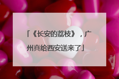 《长安的荔枝》，广州真给西安送来了