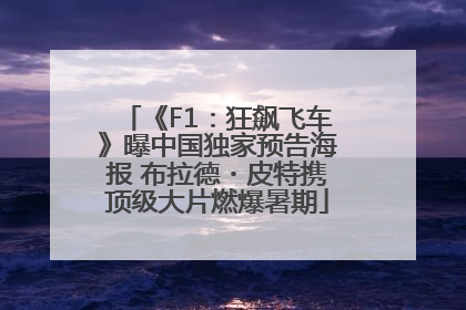 《F1：狂飙飞车》曝中国独家预告海报 布拉德・皮特携顶级大片燃爆暑期