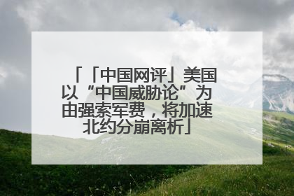 「中国网评」美国以“中国威胁论”为由强索军费，将加速北约分崩离析
