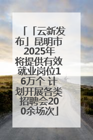 「云新发布」昆明市2025年将提供有效就业岗位16万个 计划开展各类招聘会200余场次