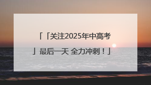 「关注2025年中高考」最后一天 全力冲刺！