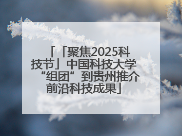 「聚焦2025科技节」中国科技大学“组团”到贵州推介前沿科技成果