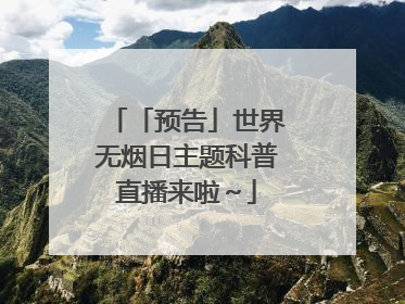 「预告」世界无烟日主题科普直播来啦～