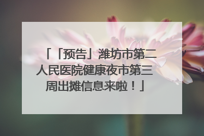 「预告」潍坊市第二人民医院健康夜市第三周出摊信息来啦！