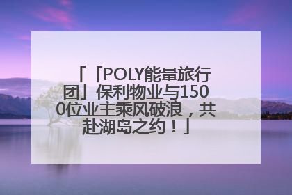 「POLY能量旅行团」保利物业与1500位业主乘风破浪，共赴湖岛之约！