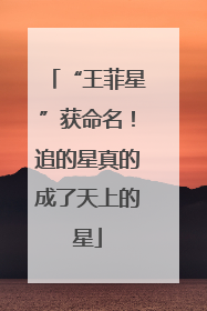 “王菲星”获命名！追的星真的成了天上的星