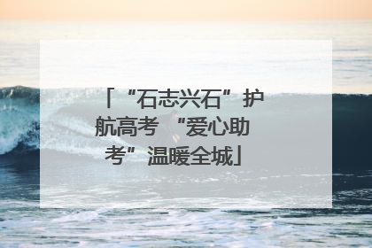 “石志兴石”护航高考 “爱心助考”温暖全城