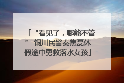 “看见了，哪能不管” 铜川民警秦焦磊休假途中勇救落水女孩
