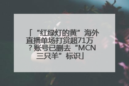 “红绿灯的黄”海外直播单场打赏超71万？账号已删去“MCN三只羊”标识