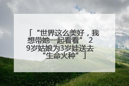 “世界这么美好，我想带她一起看看” 29岁姑娘为3岁娃送去“生命火种”