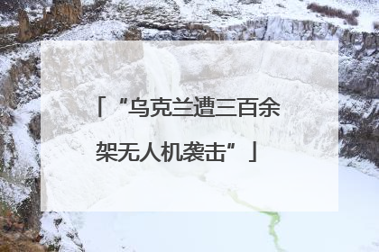 “乌克兰遭三百余架无人机袭击”