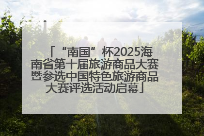 “南国”杯2025海南省第十届旅游商品大赛暨参选中国特色旅游商品大赛评选活动启幕