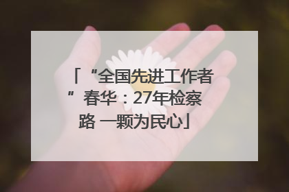“全国先进工作者”春华：27年检察路 一颗为民心
