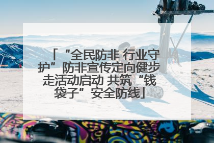 “全民防非 行业守护”防非宣传定向健步走活动启动 共筑“钱袋子”安全防线