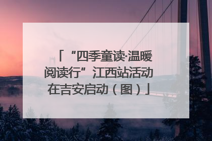 “四季童读·温暖阅读行”江西站活动在吉安启动（图）