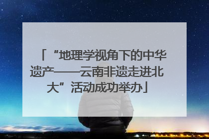 “地理学视角下的中华遗产——云南非遗走进北大”活动成功举办