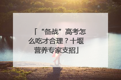 “备战”高考怎么吃才合理？十堰营养专家支招