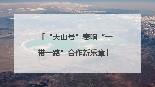 “天山号”奏响“一带一路”合作新乐章
