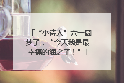 “小诗人”六一圆梦了，“今天我是最幸福的海之子！”