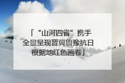 “山河四省”携手 全景呈现晋冀鲁豫抗日根据地红色画卷