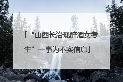 “山西长治现醉酒女考生”一事为不实信息