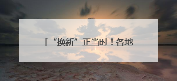 “换新”正当时！各地提振消费政策持续加力 激活市场“一池春水”