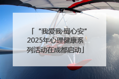 “我爱我·蜀心安”2025年心理健康系列活动在成都启动
