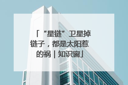 “星链”卫星掉链子，都是太阳惹的祸｜知识窗