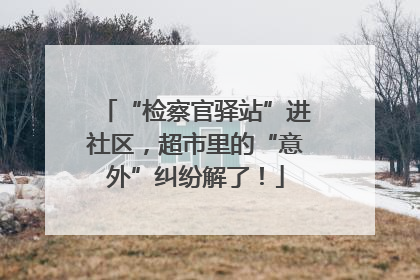 “检察官驿站”进社区，超市里的“意外”纠纷解了！
