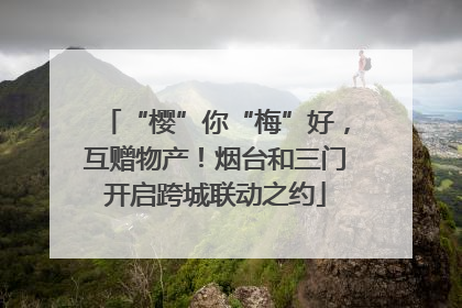 “樱”你“梅”好，互赠物产！烟台和三门开启跨城联动之约