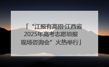 “江报有高招·江西省2025年高考志愿填报现场咨询会”火热举行
