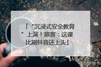 “沉浸式安全教育”上演！旅客：这课比刷抖音还上头