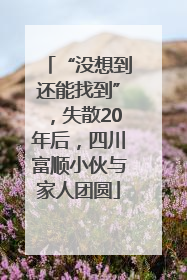 “没想到还能找到”，失散20年后，四川富顺小伙与家人团圆