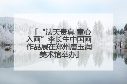“法天贵真 童心入画”李长生中国画作品展在郑州唐玉润美术馆举办