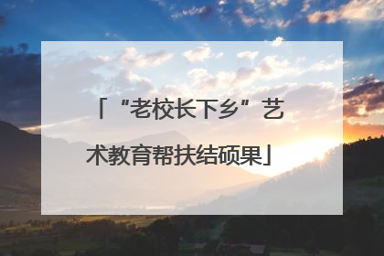 “老校长下乡”艺术教育帮扶结硕果