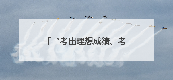 “考出理想成绩、考上心仪大学！”省委书记寄语广大考生