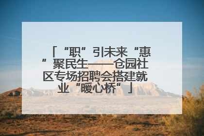 “职”引未来“惠”聚民生——仓园社区专场招聘会搭建就业“暖心桥”