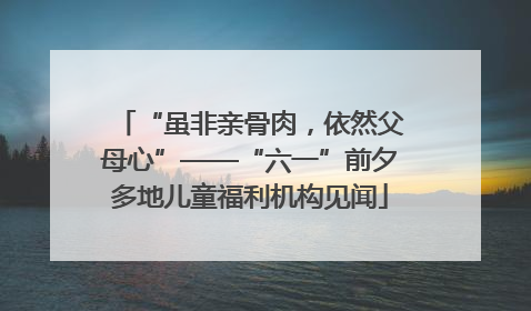 “虽非亲骨肉，依然父母心”——“六一”前夕多地儿童福利机构见闻