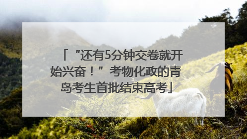 “还有5分钟交卷就开始兴奋！”考物化政的青岛考生首批结束高考