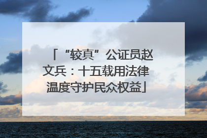 “较真”公证员赵文兵：十五载用法律温度守护民众权益