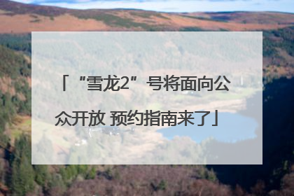 “雪龙2”号将面向公众开放 预约指南来了