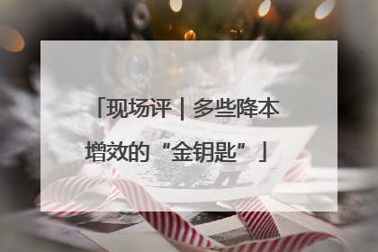 现场评｜多些降本增效的“金钥匙”