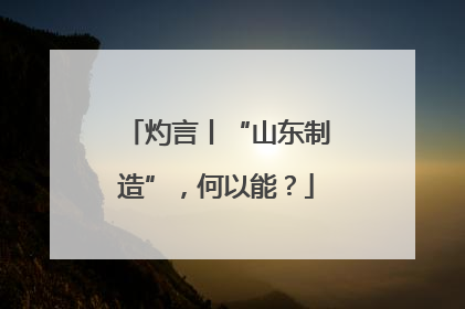 灼言丨“山东制造”，何以能？