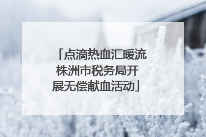 点滴热血汇暖流 株洲市税务局开展无偿献血活动