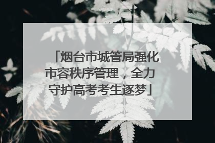 烟台市城管局强化市容秩序管理，全力守护高考考生逐梦