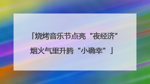 烧烤音乐节点亮“夜经济” 烟火气里升腾“小确幸”